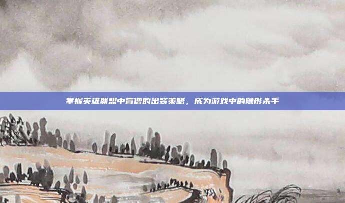 掌握英雄联盟中盲僧的出装策略，成为游戏中的隐形杀手