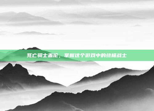 死亡骑士盖伦，掌握这个游戏中的终极战士