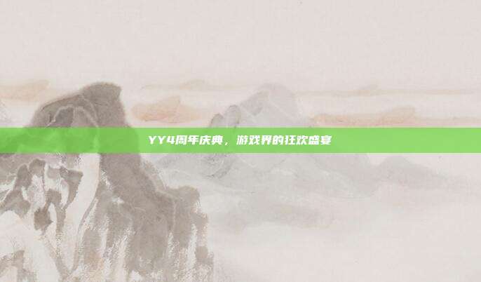 YY4周年庆典，游戏界的狂欢盛宴
