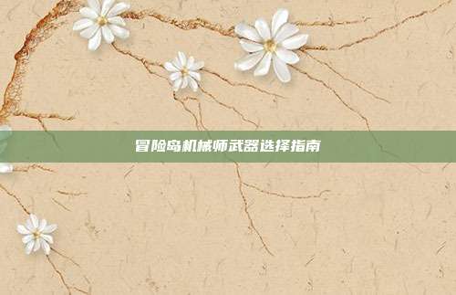冒险岛机械师武器选择指南