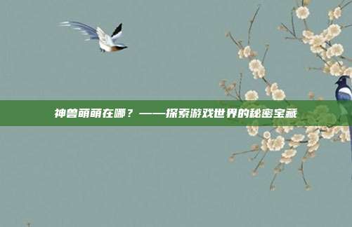 神兽萌萌在哪？——探索游戏世界的秘密宝藏