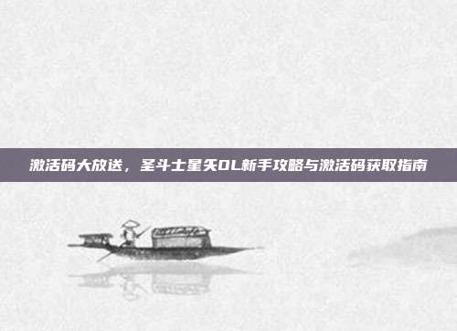 激活码大放送，圣斗士星矢OL新手攻略与激活码获取指南