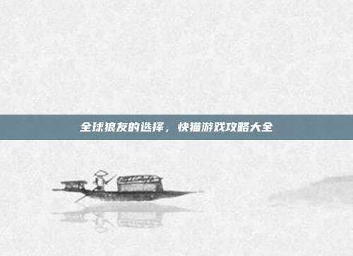 全球狼友的选择，快猫游戏攻略大全