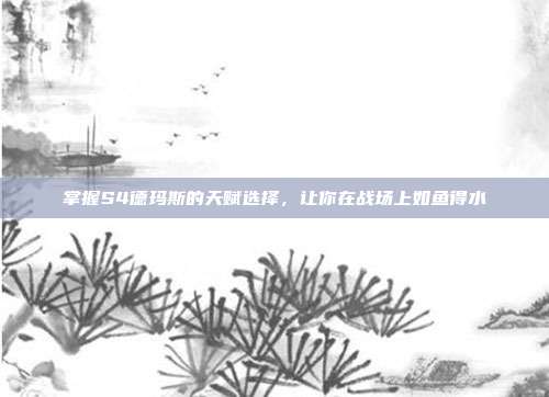 掌握S4德玛斯的天赋选择，让你在战场上如鱼得水