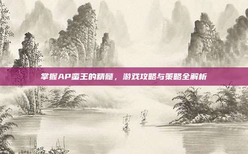 掌握AP蛮王的精髓，游戏攻略与策略全解析