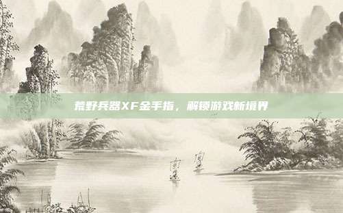 荒野兵器XF金手指，解锁游戏新境界