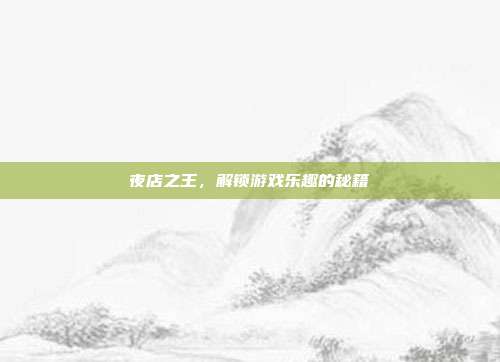 夜店之王，解锁游戏乐趣的秘籍