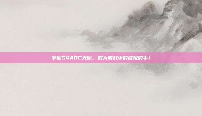 掌握S4ADC天赋，成为游戏中的终极射手！