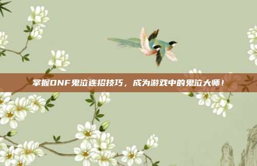 掌握DNF鬼泣连招技巧，成为游戏中的鬼泣大师！