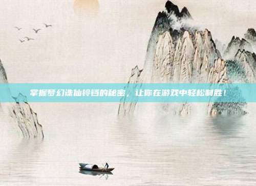 掌握梦幻诛仙铃铛的秘密，让你在游戏中轻松制胜！