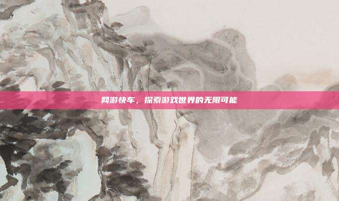 网游快车，探索游戏世界的无限可能
