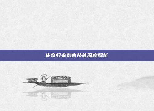 传奇归来刺客技能深度解析
