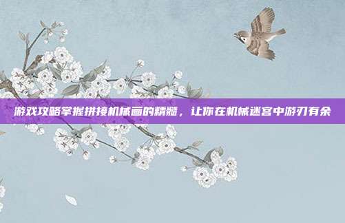 游戏攻略掌握拼接机械画的精髓,让你在机械迷宫中游刃有余
