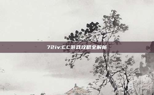 72iv:CC游戏攻略全解析