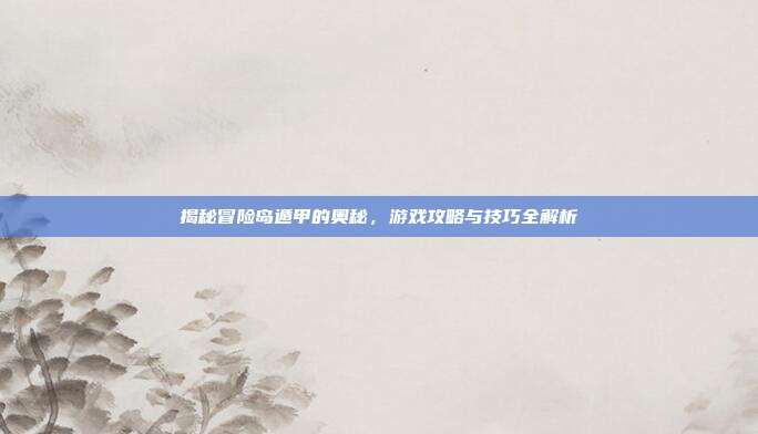 揭秘冒险岛遁甲的奥秘,游戏攻略与技巧全解析