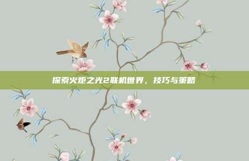 探索火炬之光2联机世界，技巧与策略
