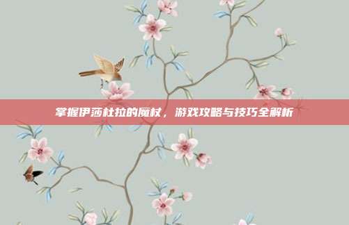 掌握伊莎杜拉的魔杖,游戏攻略与技巧全解析
