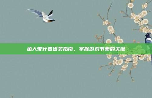 鱼人夜行者出装指南,掌握游戏节奏的关键