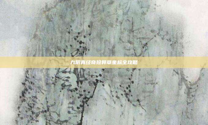 九阴真经奇珍异草坐标全攻略