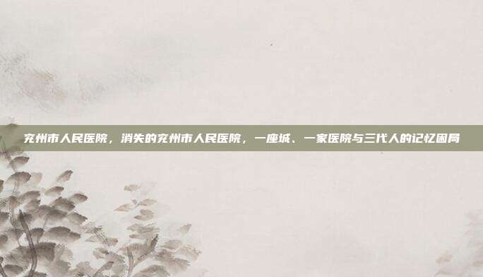 兖州市人民医院，消失的兖州市人民医院，一座城、一家医院与三代人的记忆困局