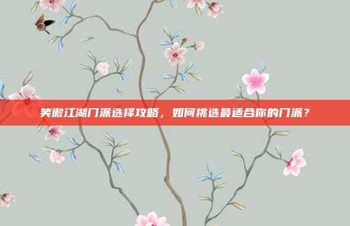 笑傲江湖门派选择攻略,如何挑选最适合你的门派?