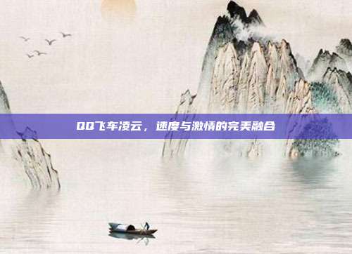 QQ飞车凌云,速度与激情的完美融合