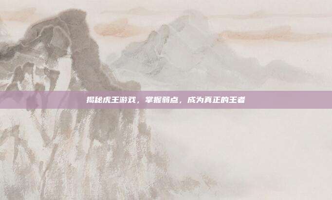 揭秘虎王游戏，掌握弱点，成为真正的王者