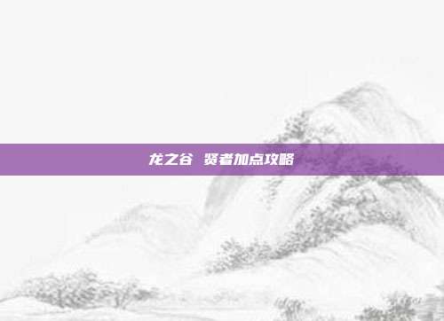 龙之谷 贤者加点攻略