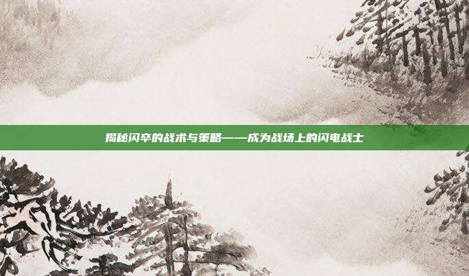 揭秘闪卒的战术与策略——成为战场上的闪电战士