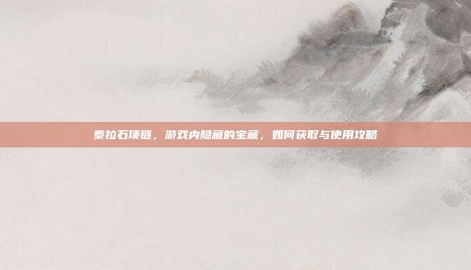泰拉石项链,游戏内隐藏的宝藏,如何获取与使用攻略