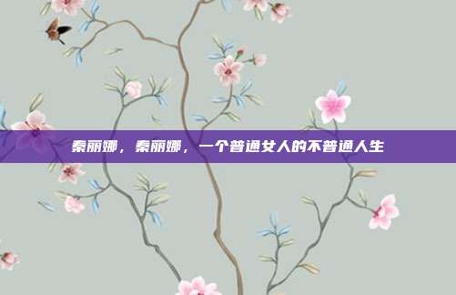 秦丽娜，秦丽娜，一个普通女人的不普通人生