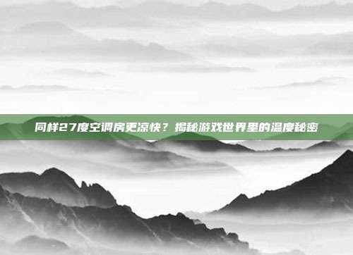同样27度空调房更凉快？揭秘游戏世界里的温度秘密