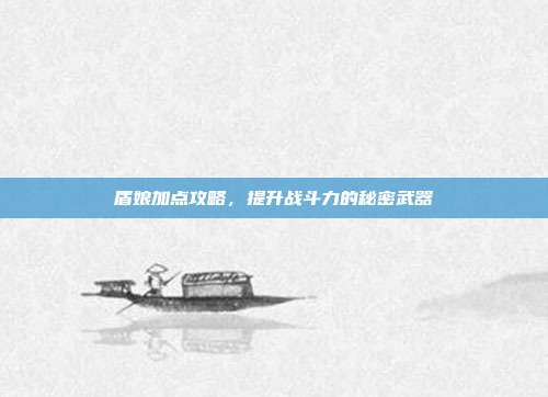 盾娘加点攻略,提升战斗力的秘密武器
