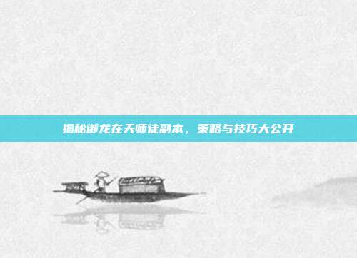 揭秘御龙在天师徒副本,策略与技巧大公开