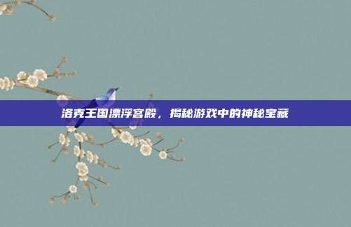 洛克王国漂浮宫殿,揭秘游戏中的神秘宝藏