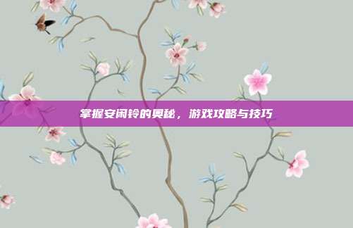 掌握安闲铃的奥秘,游戏攻略与技巧