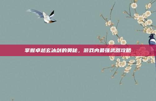 掌握卓越玄冰剑的奥秘,游戏内最强武器攻略