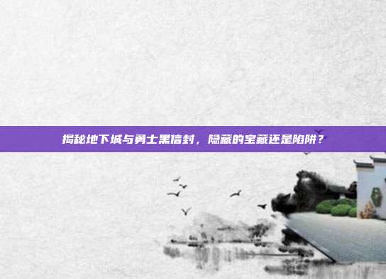 揭秘地下城与勇士黑信封,隐藏的宝藏还是陷阱?