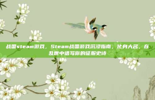 战国steam游戏，Steam战国游戏沉浸指南，化身大名，在乱世中谱写你的征服史诗