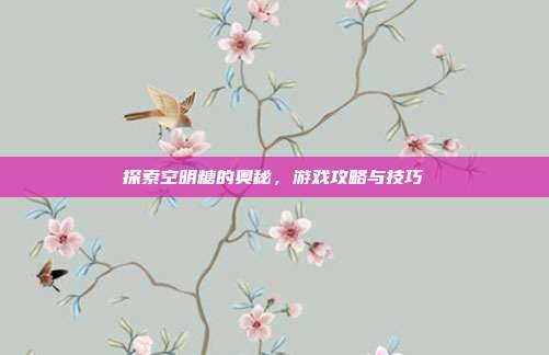 探索空明糖的奥秘,游戏攻略与技巧