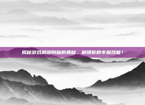 揭秘游戏肩部附魔的奥秘,解锁你的专属技能!