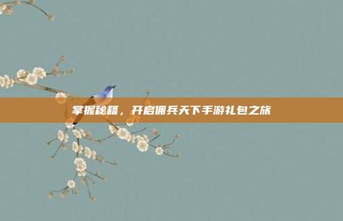 掌握秘籍,开启佣兵天下手游礼包之旅