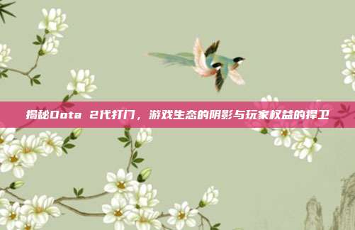 揭秘Dota 2代打门，游戏生态的阴影与玩家权益的捍卫