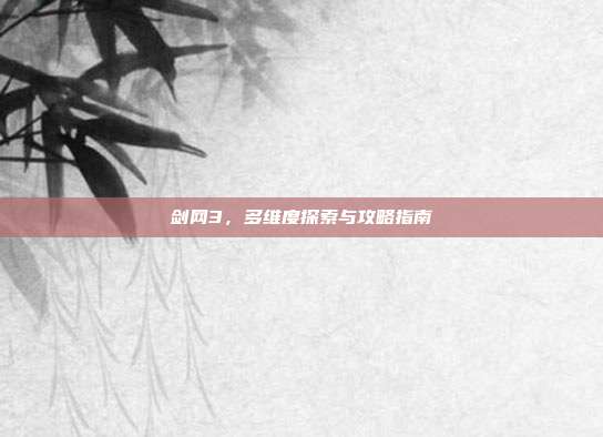 剑网3,多维度探索与攻略指南