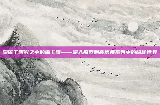 隐匿于阴影之中的库卡隆——深入探索刺客信条系列中的隐秘世界