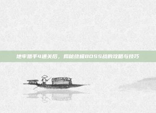 地牢猎手4通关后,揭秘终极BOSS战的攻略与技巧