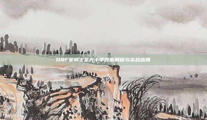 DNF圣骑士圣光十字技能解析与实战应用
