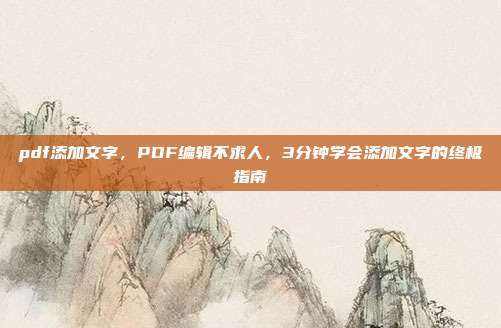 pdf添加文字，PDF编辑不求人，3分钟学会添加文字的终极指南