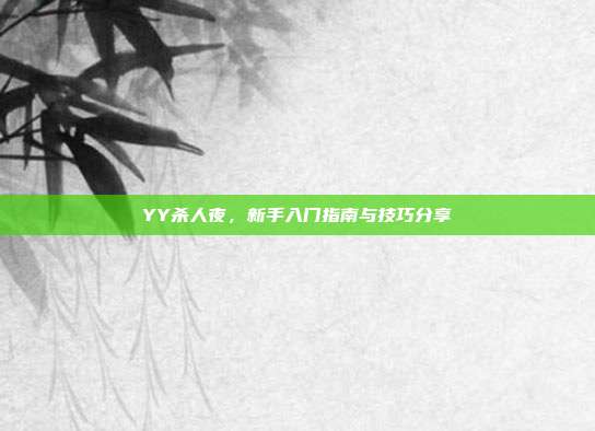 YY杀人夜，新手入门指南与技巧分享