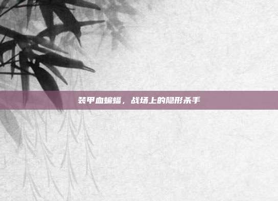 装甲血蝙蝠,战场上的隐形杀手